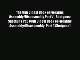 [PDF Download] The Gun Digest Book of Firearms Assembly/Disassembly Part V - Shotguns: Shotguns