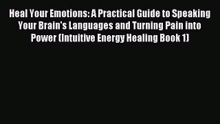 Heal Your Emotions: A Practical Guide to Speaking Your Brain's Languages and Turning Pain into