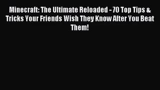 Minecraft: The Ultimate Reloaded - 70 Top Tips & Tricks Your Friends Wish They Know After You