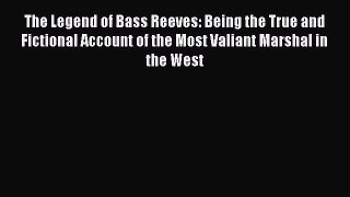 The Legend of Bass Reeves: Being the True and Fictional Account of the Most Valiant Marshal