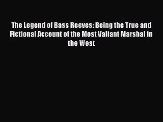 The Legend of Bass Reeves: Being the True and Fictional Account of the Most Valiant Marshal