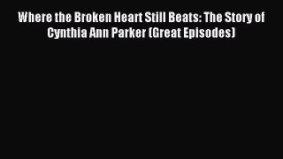 Where the Broken Heart Still Beats: The Story of Cynthia Ann Parker (Great Episodes) [PDF Download]