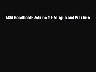 [PDF Download] ASM Handbook: Volume 19: Fatigue and Fracture [PDF] Full Ebook