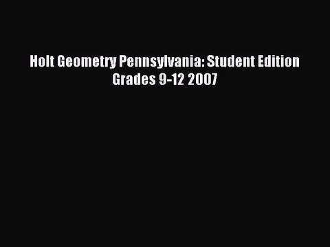 Holt Geometry Pennsylvania: Student Edition Grades 9-12 2007 [PDF Download] Holt Geometry Pennsylvania: