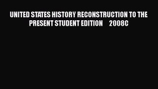 UNITED STATES HISTORY RECONSTRUCTION TO THE PRESENT STUDENT EDITION     2008C [PDF Download]