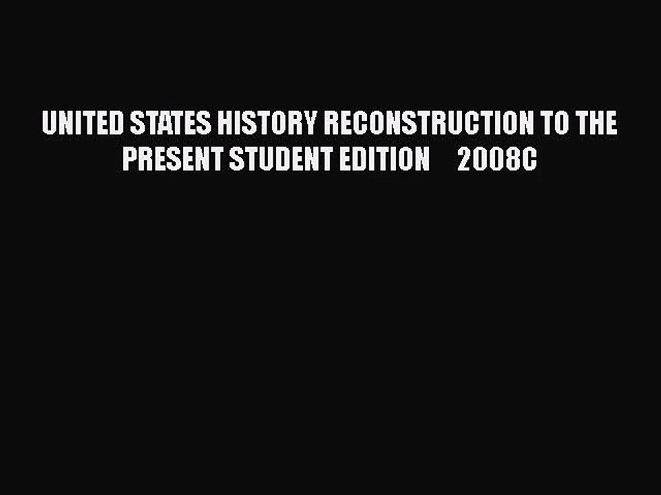 UNITED STATES HISTORY RECONSTRUCTION TO THE PRESENT STUDENT EDITION     2008C [PDF Download]