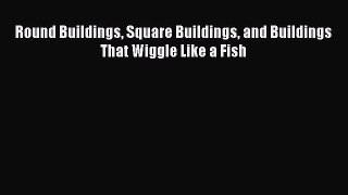 Round Buildings Square Buildings and Buildings That Wiggle Like a Fish [PDF Download] Round