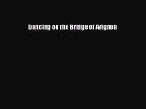 Dancing on the Bridge of Avignon [PDF Download] Dancing on the Bridge of Avignon# [PDF] Online