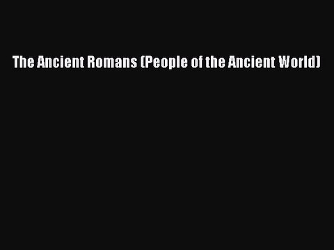 The Ancient Romans (People of the Ancient World) [PDF Download] The Ancient Romans (People
