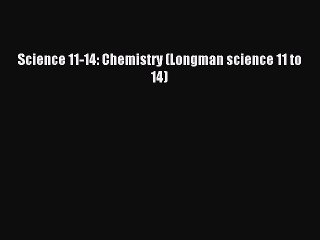 Science 11-14: Chemistry (Longman science 11 to 14) [PDF Download] Science 11-14: Chemistry