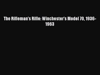 [PDF Download] The Rifleman's Rifle: Winchester's Model 70 1936-1963 [Read] Online