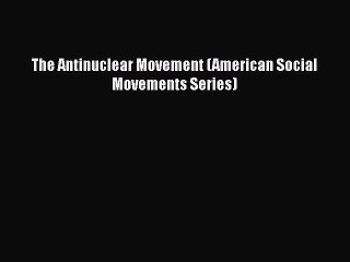 The Antinuclear Movement (American Social Movements Series) [PDF Download] The Antinuclear