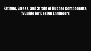 [PDF Download] Fatigue Stress and Strain of Rubber Components:  'A Guide for Design Engineers