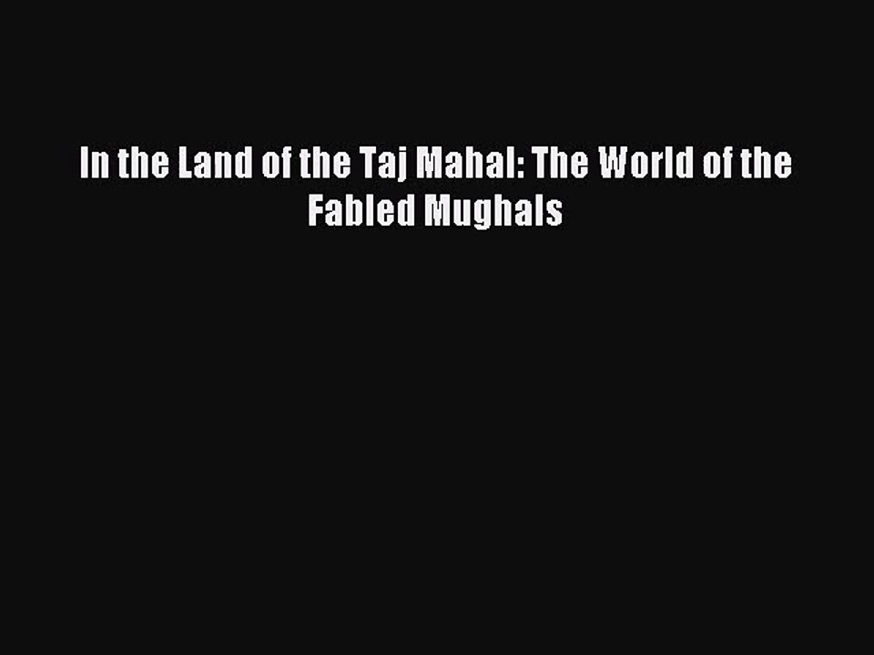 In the Land of the Taj Mahal: The World of the Fabled Mughals [PDF Download] In the Land of