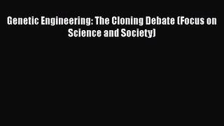 Genetic Engineering: The Cloning Debate (Focus on Science and Society) [PDF Download] Genetic