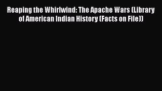 Reaping the Whirlwind: The Apache Wars (Library of American Indian History (Facts on File))