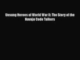 Unsung Heroes of World War II: The Story of the Navajo Code Talkers [PDF Download] Unsung Heroes