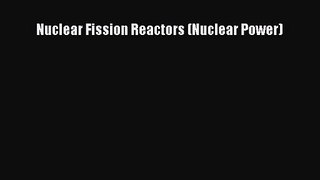 Nuclear Fission Reactors (Nuclear Power) [PDF Download] Nuclear Fission Reactors (Nuclear Power)#