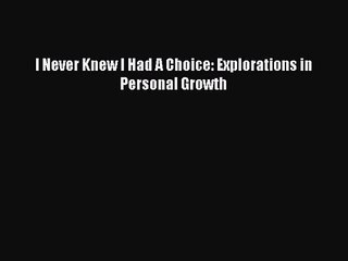 [PDF Download] I Never Knew I Had A Choice: Explorations in Personal Growth [Read] Online