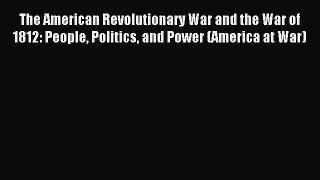 The American Revolutionary War and the War of 1812: People Politics and Power (America at War)