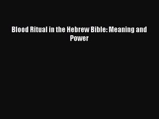 [PDF Download] Blood Ritual in the Hebrew Bible: Meaning and Power [Download] Online