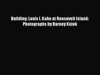 [PDF Download] Building: Louis I. Kahn at Roosevelt Island: Photographs by Barney Kulok [PDF]