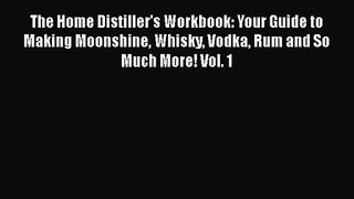 The Home Distiller's Workbook: Your Guide to Making Moonshine Whisky Vodka Rum and So Much