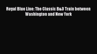 PDF Download Royal Blue Line: The Classic B&O Train between Washington and New York Read Online