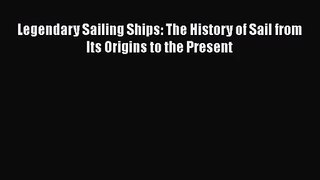 PDF Download Legendary Sailing Ships: The History of Sail from Its Origins to the Present PDF