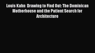 Louis Kahn  Drawing to Find Out: The Dominican Motherhouse and the Patient Search for Architecture