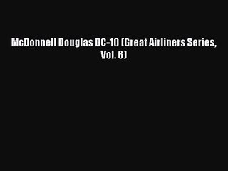 PDF Download McDonnell Douglas DC-10 (Great Airliners Series Vol. 6) Download Online