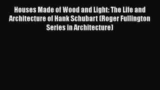 Houses Made of Wood and Light: The Life and Architecture of Hank Schubart (Roger Fullington