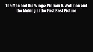 Download The Man and His Wings: William A. Wellman and the Making of the First Best Picture
