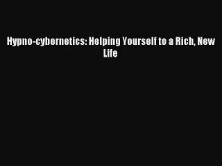 [PDF Download] Hypno-cybernetics: Helping Yourself to a Rich New Life [PDF] Online