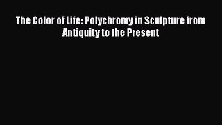 The Color of Life: Polychromy in Sculpture from Antiquity to the Present [PDF Download] The