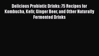 Delicious Probiotic Drinks: 75 Recipes for Kombucha Kefir Ginger Beer and Other Naturally Fermented