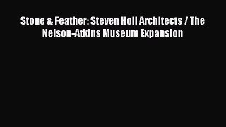 PDF Download Stone & Feather: Steven Holl Architects / The Nelson-Atkins Museum Expansion Read