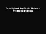 PDF Download On and by Frank Lloyd Wright: A Primer of Architectural Principles PDF Online