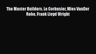 The Master Builders. Le Corbusier Mies VanDer Rohe Frank Lloyd Wright [PDF Download] The Master