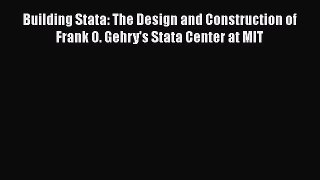 PDF Download Building Stata: The Design and Construction of Frank O. Gehry's Stata Center at