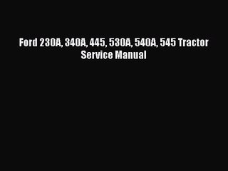 PDF Download Ford 230A 340A 445 530A 540A 545 Tractor Service Manual Read Online