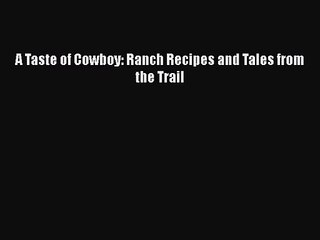 A Taste of Cowboy: Ranch Recipes and Tales from the Trail [Read] Full Ebook