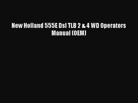 PDF Download New Holland 555E Dsl TLB 2 & 4 WD Operators Manual (OEM) Read Online
