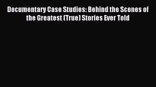 Read Documentary Case Studies: Behind the Scenes of the Greatest (True) Stories Ever Told Ebook