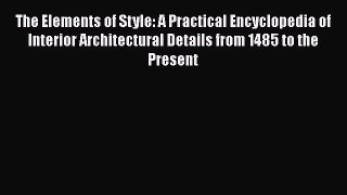 The Elements of Style: A Practical Encyclopedia of Interior Architectural Details from 1485