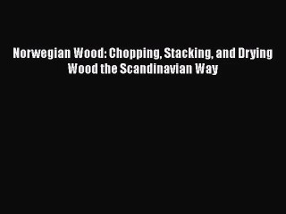 Norwegian Wood: Chopping Stacking and Drying Wood the Scandinavian Way [Download] Full Ebook