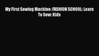 My First Sewing Machine: FASHION SCHOOL: Learn To Sew: Kids [PDF Download] Full Ebook