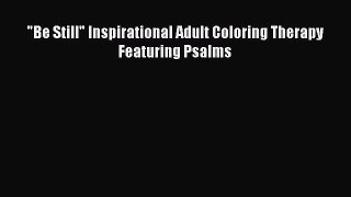 Be Still Inspirational Adult Coloring Therapy Featuring Psalms [Read] Online