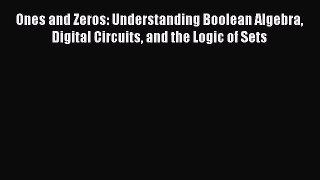 PDF Download Ones and Zeros: Understanding Boolean Algebra Digital Circuits and the Logic of