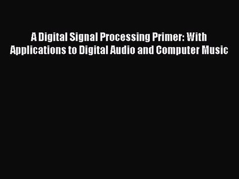 PDF Download A Digital Signal Processing Primer: With Applications to Digital Audio and Computer